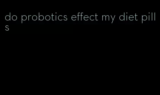 do probotics effect my diet pills