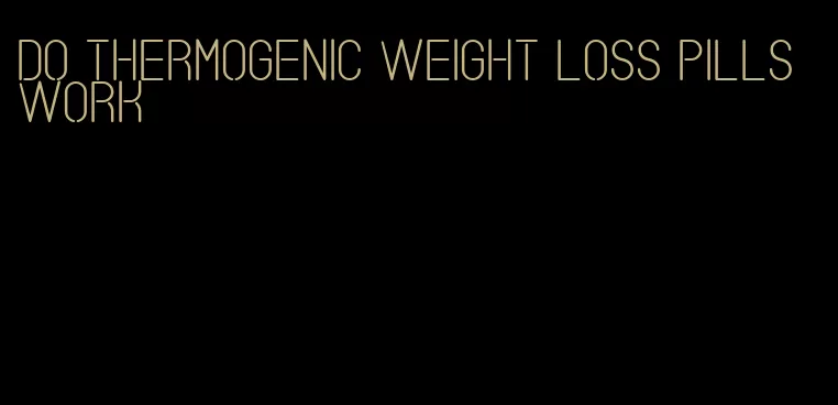 do thermogenic weight loss pills work