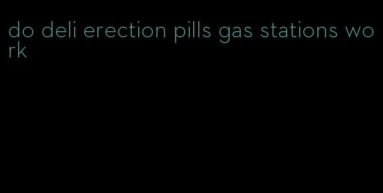 do deli erection pills gas stations work