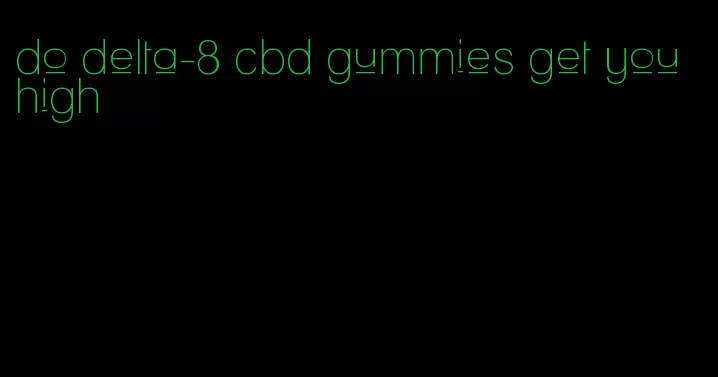 do delta-8 cbd gummies get you high