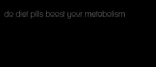 do diet pills boost your metabolism