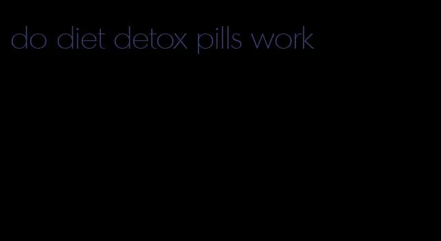 do diet detox pills work