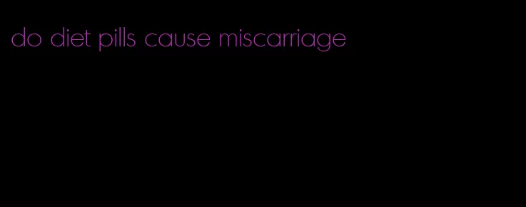 do diet pills cause miscarriage