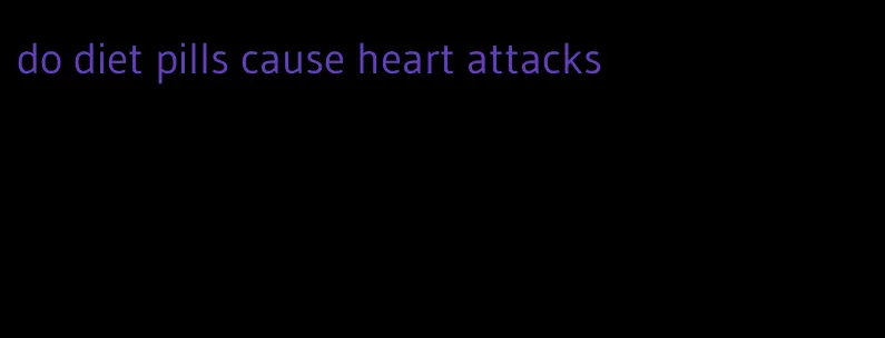 do diet pills cause heart attacks