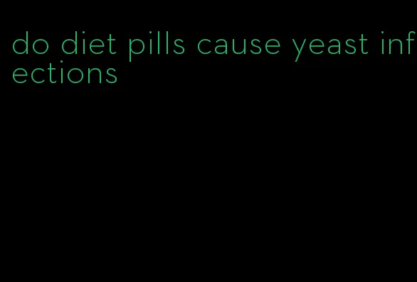 do diet pills cause yeast infections