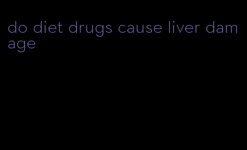 do diet drugs cause liver damage