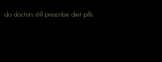 do doctors still prescribe diet pills