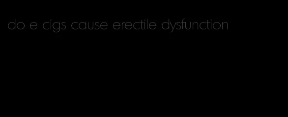 do e cigs cause erectile dysfunction