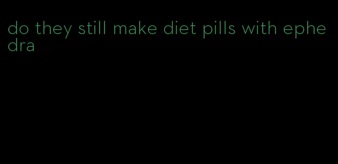 do they still make diet pills with ephedra