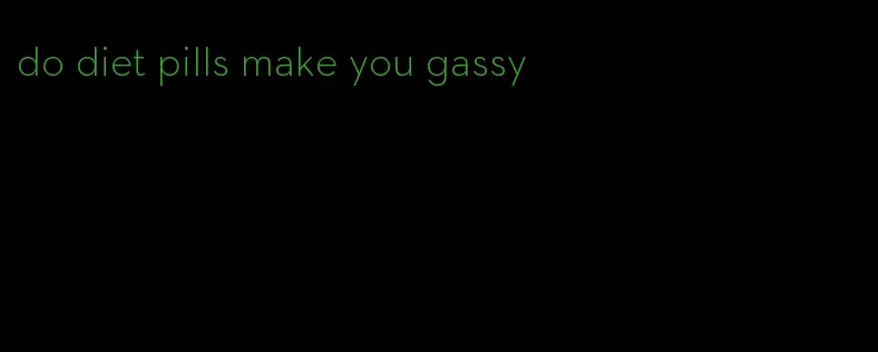 do diet pills make you gassy