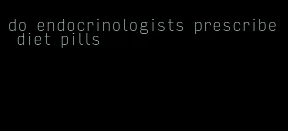 do endocrinologists prescribe diet pills