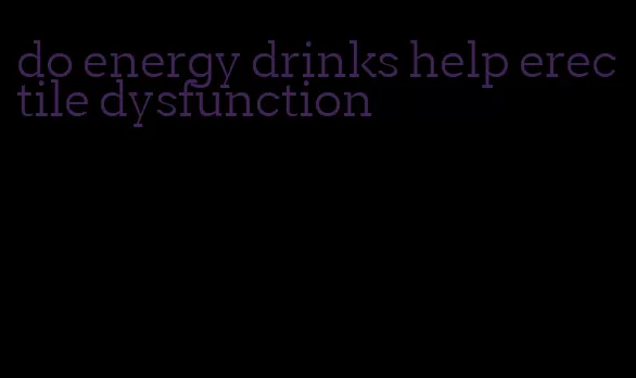 do energy drinks help erectile dysfunction