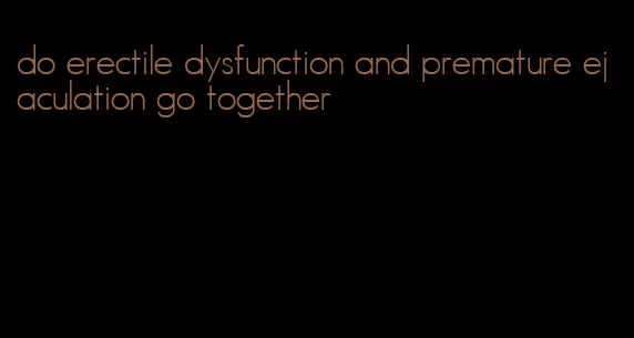 do erectile dysfunction and premature ejaculation go together