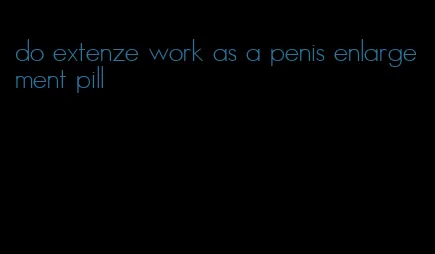 do extenze work as a penis enlargement pill