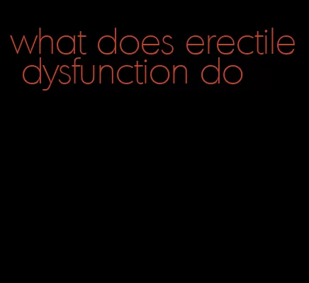 what does erectile dysfunction do