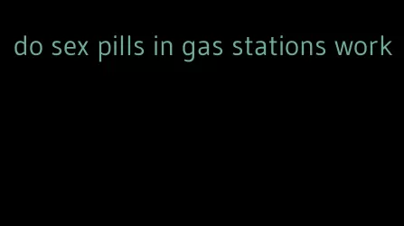 do sex pills in gas stations work