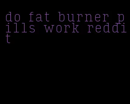 do fat burner pills work reddit