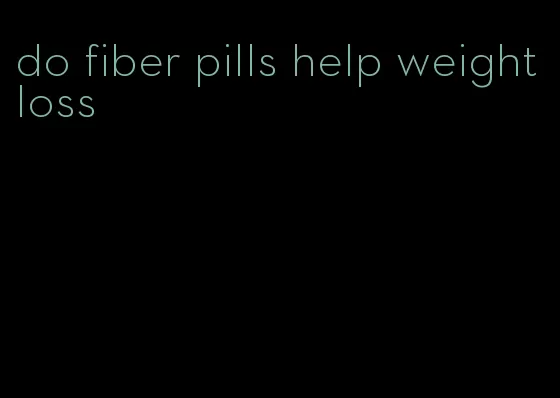 do fiber pills help weight loss