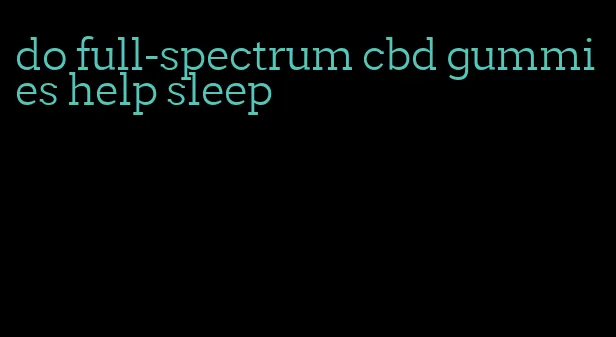 do full-spectrum cbd gummies help sleep