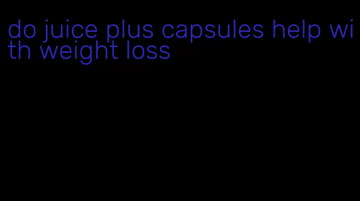 do juice plus capsules help with weight loss