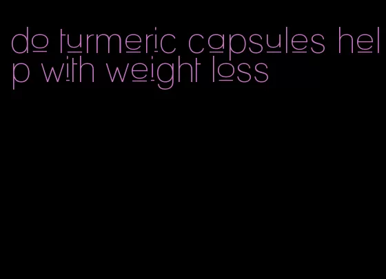 do turmeric capsules help with weight loss