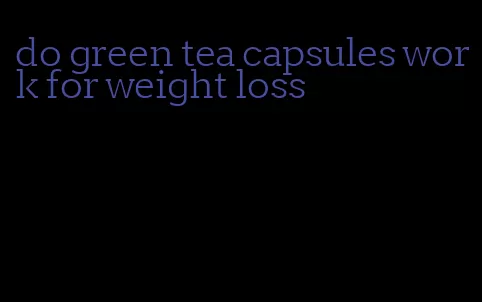 do green tea capsules work for weight loss