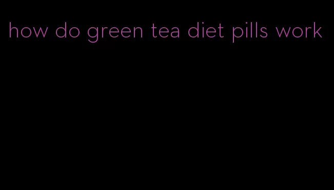 how do green tea diet pills work