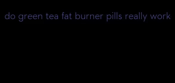 do green tea fat burner pills really work