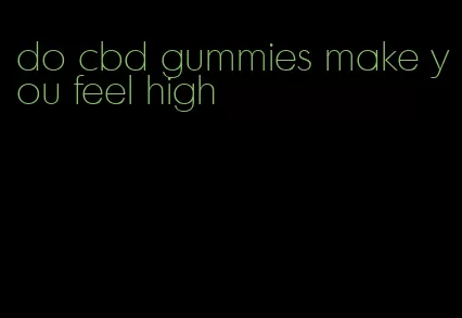 do cbd gummies make you feel high