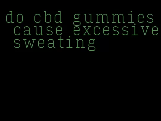 do cbd gummies cause excessive sweating