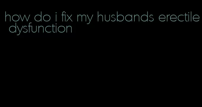 how do i fix my husbands erectile dysfunction