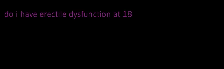 do i have erectile dysfunction at 18