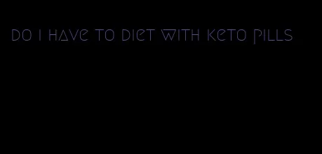 do i have to diet with keto pills