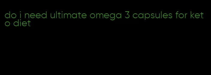 do i need ultimate omega 3 capsules for keto diet