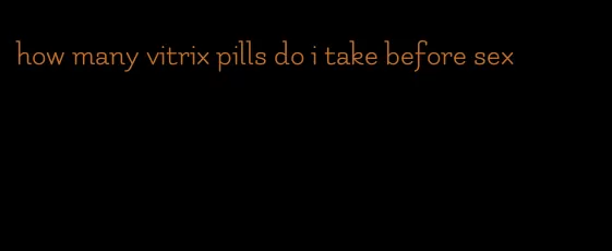 how many vitrix pills do i take before sex