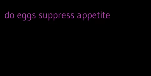 do eggs suppress appetite