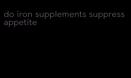 do iron supplements suppress appetite