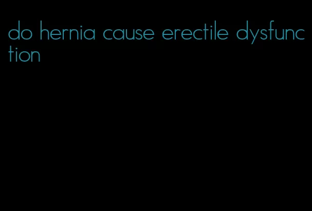 do hernia cause erectile dysfunction