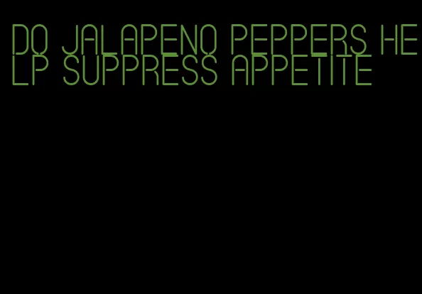 do jalapeno peppers help suppress appetite