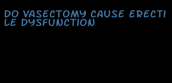 do vasectomy cause erectile dysfunction