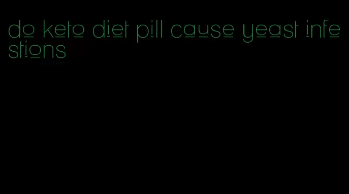 do keto diet pill cause yeast infestions