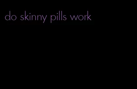 do skinny pills work