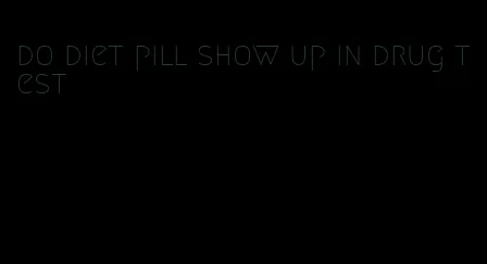 do diet pill show up in drug test