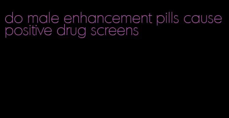 do male enhancement pills cause positive drug screens