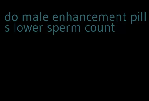 do male enhancement pills lower sperm count