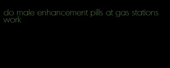 do male enhancement pills at gas stations work