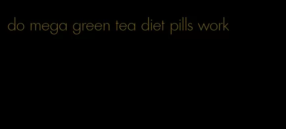 do mega green tea diet pills work