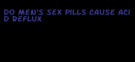 do men's sex pills cause acid reflux