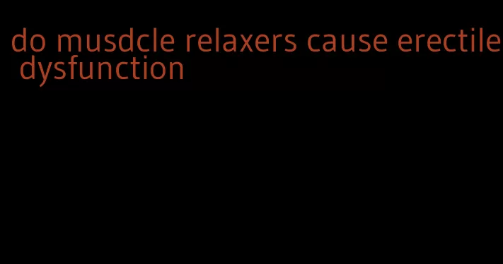 do musdcle relaxers cause erectile dysfunction