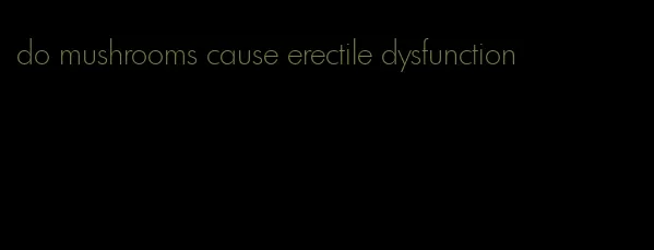 do mushrooms cause erectile dysfunction